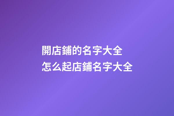 開店鋪的名字大全 怎么起店鋪名字大全
